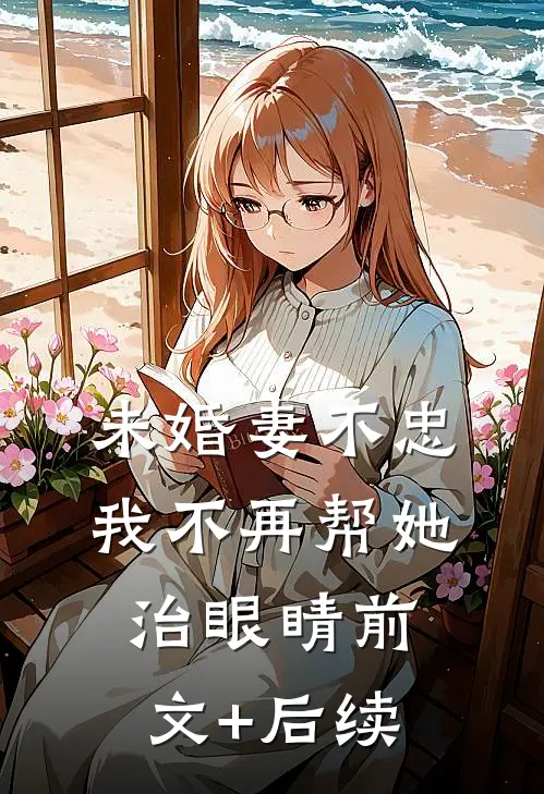 未婚妻不忠，我不再帮她治眼睛前文+后续