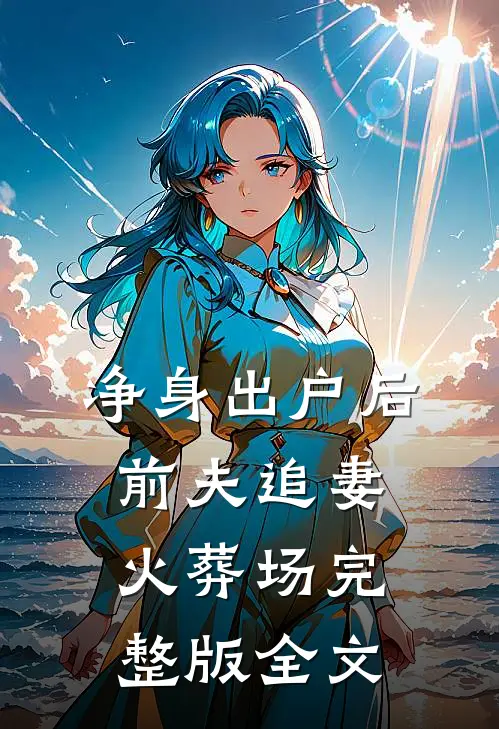 净身出户后，前夫追妻火葬场完整版全文