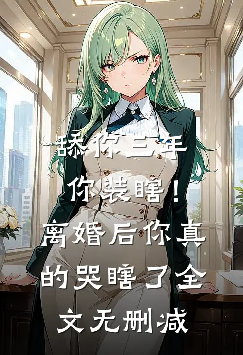 舔你三年你装瞎！离婚后你真的哭瞎了全文无删减