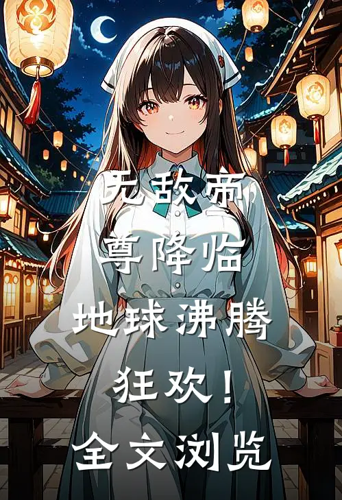 无敌帝尊降临，地球沸腾狂欢！全文浏览
