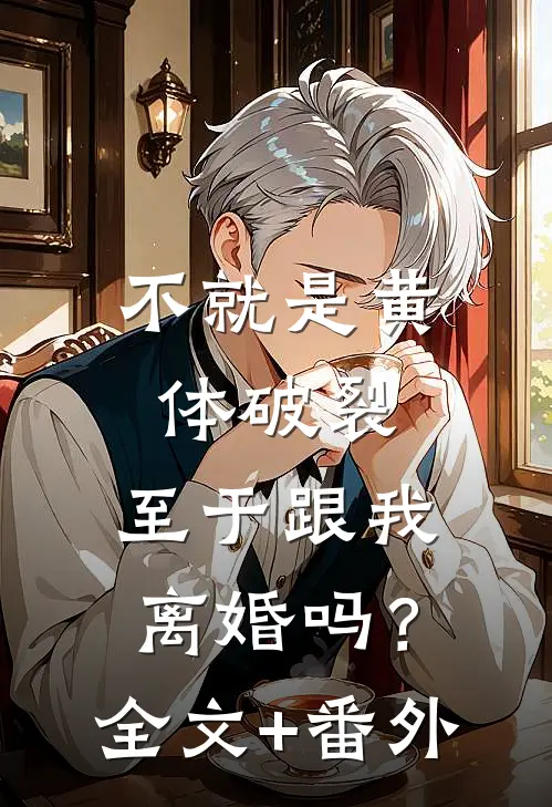 不就是黄体破裂，至于跟我离婚吗？全文+番外