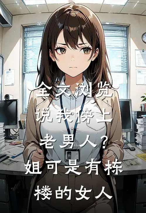 全文浏览说我傍上老男人？姐可是有栋楼的女人