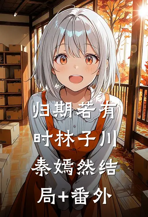 归期若有时林子川秦嫣然结局+番外