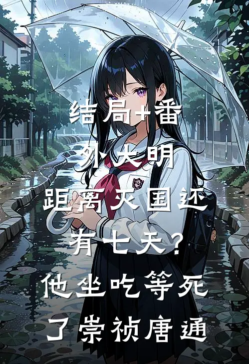 结局+番外大明：距离灭国还有七天？他坐吃等死了崇祯唐通