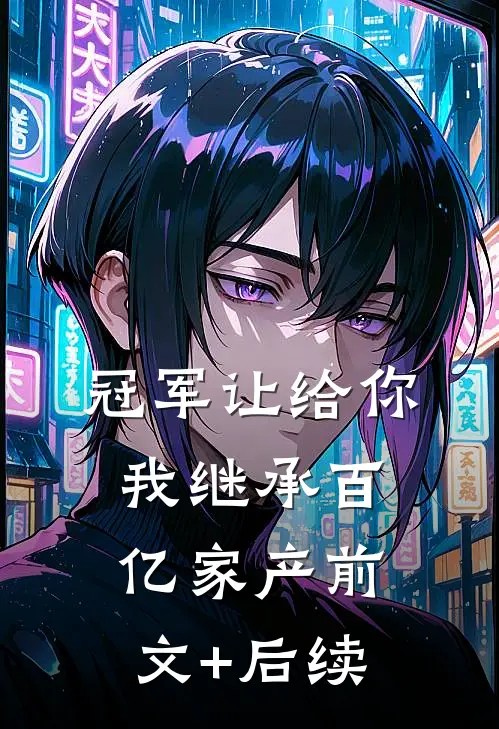 冠军让给你，我继承百亿家产前文+后续