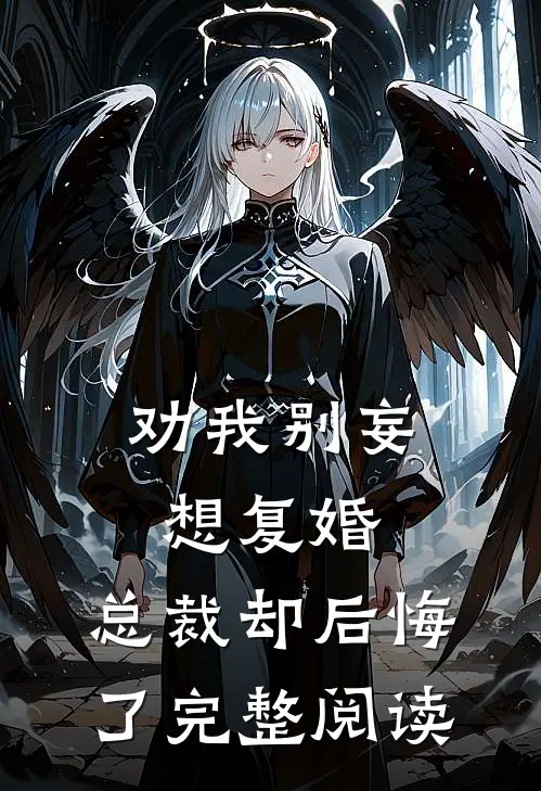 劝我别妄想复婚，总裁却后悔了完整阅读
