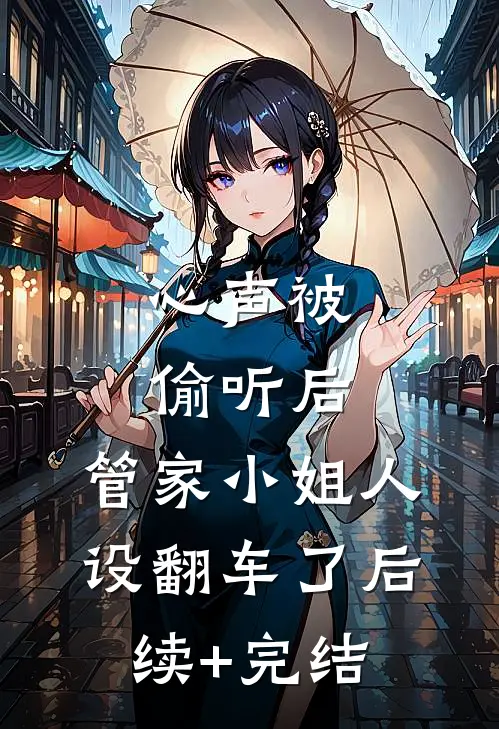 心声被偷听后，管家小姐人设翻车了后续+完结