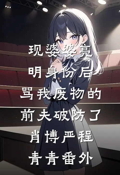 现婆婆亮明身份后，骂我废物的前夫破防了肖博严程青青番外