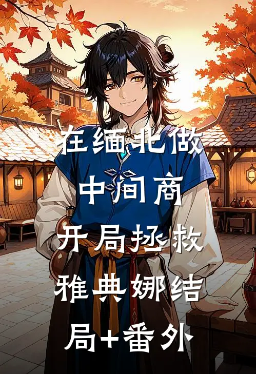 在缅北做中间商，开局拯救雅典娜结局+番外
