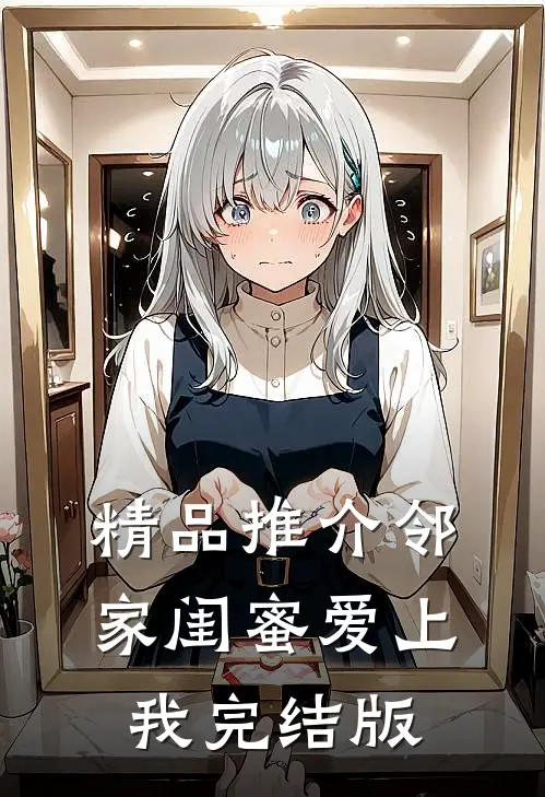 精品推介邻家闺蜜爱上我完结版