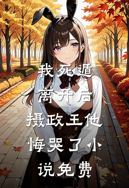 我死遁离开后，摄政王他悔哭了小说免费