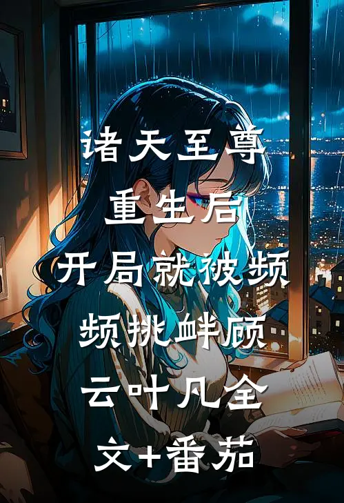 诸天至尊重生后，开局就被频频挑衅顾云叶凡全文+番茄