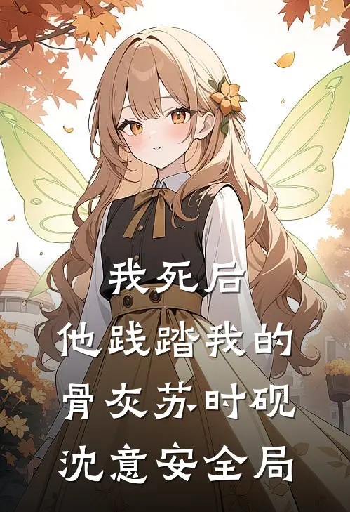 我死后，他践踏我的骨灰苏时砚沈意安全局