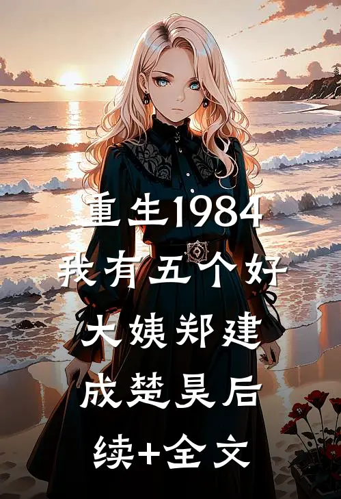重生1984，我有五个好大姨郑建成楚昊后续+全文