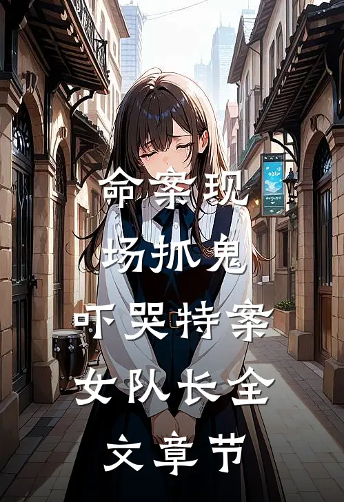 命案现场抓鬼，吓哭特案女队长全文章节