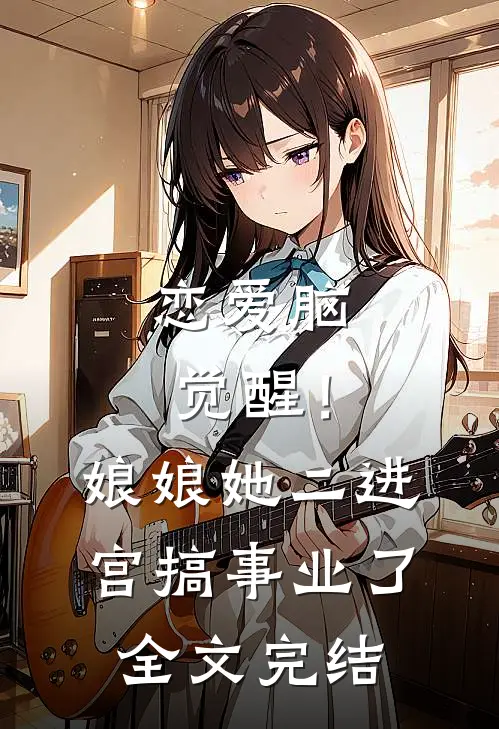 恋爱脑觉醒！娘娘她二进宫搞事业了全文完结