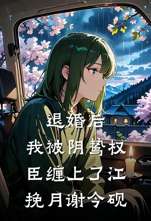 退婚后，我被阴鸷权臣缠上了江挽月谢今砚