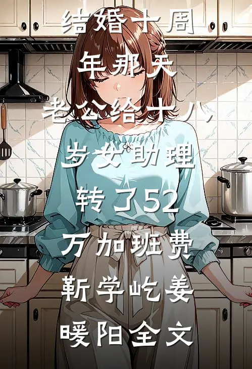 结婚十周年那天，老公给十八岁女助理转了52万加班费靳学屹姜暖阳全文