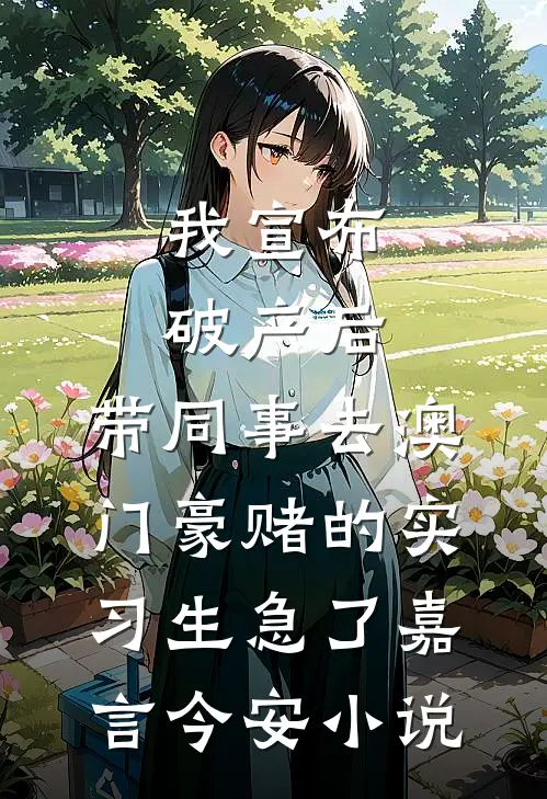 我宣布破产后，带同事去澳门豪赌的实习生急了嘉言今安小说