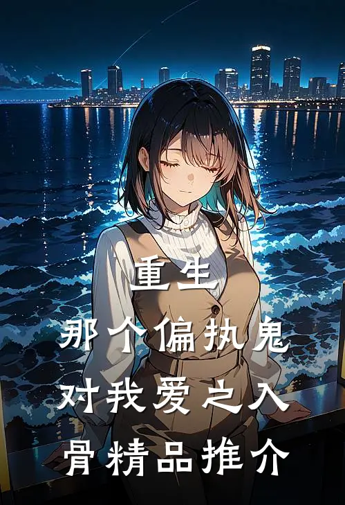 重生：那个偏执鬼对我爱之入骨精品推介