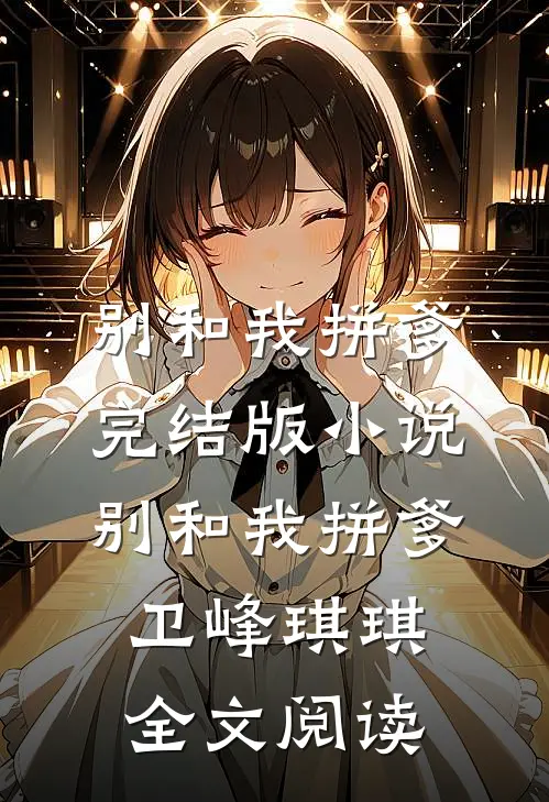别和我拼爹完结版小说_别和我拼爹卫峰琪琪全文阅读