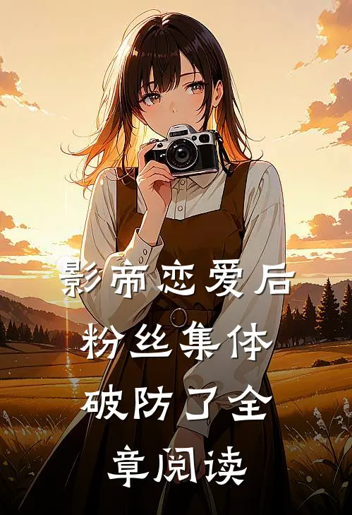 影帝恋爱后，粉丝集体破防了全章阅读