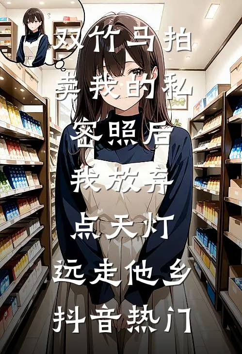 双竹马拍卖我的私密照后，我放弃点天灯，远走他乡抖音热门