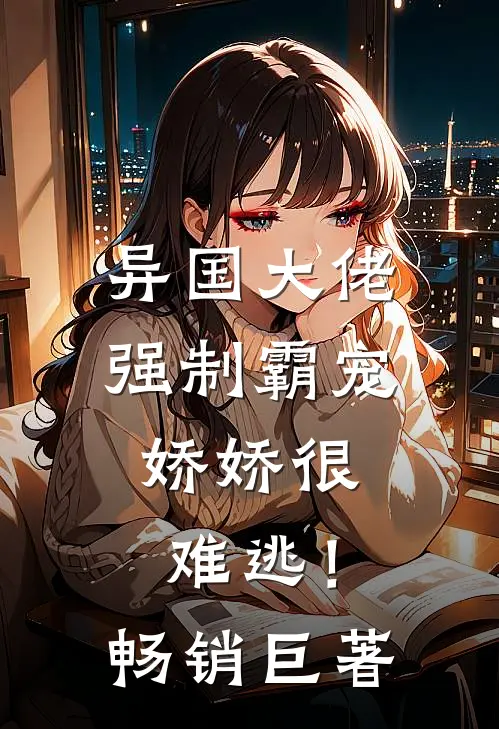 异国大佬强制霸宠，娇娇很难逃！畅销巨著