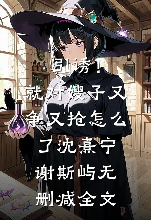 引诱！就对嫂子又争又抢怎么了沈熹宁谢斯屿无删减全文