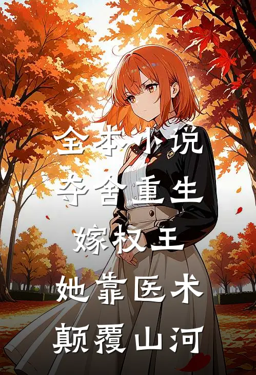 全本小说夺舍重生嫁权王，她靠医术颠覆山河