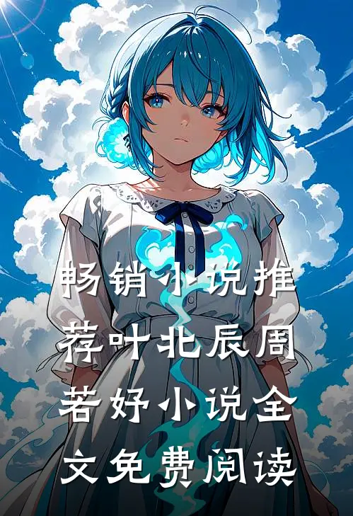 畅销小说推荐叶北辰周若妤小说全文免费阅读