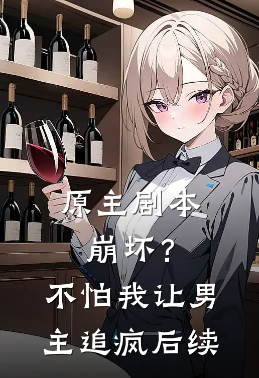 原主剧本崩坏？不怕，我让男主追疯后续