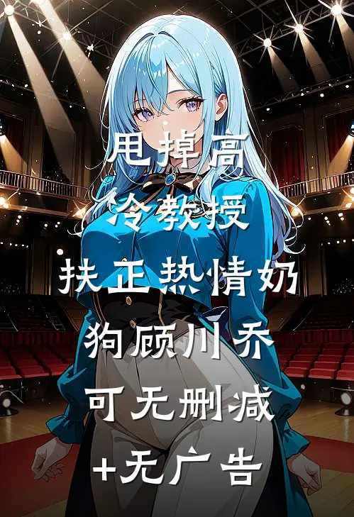 甩掉高冷教授，扶正热情奶狗顾川乔可无删减+无广告