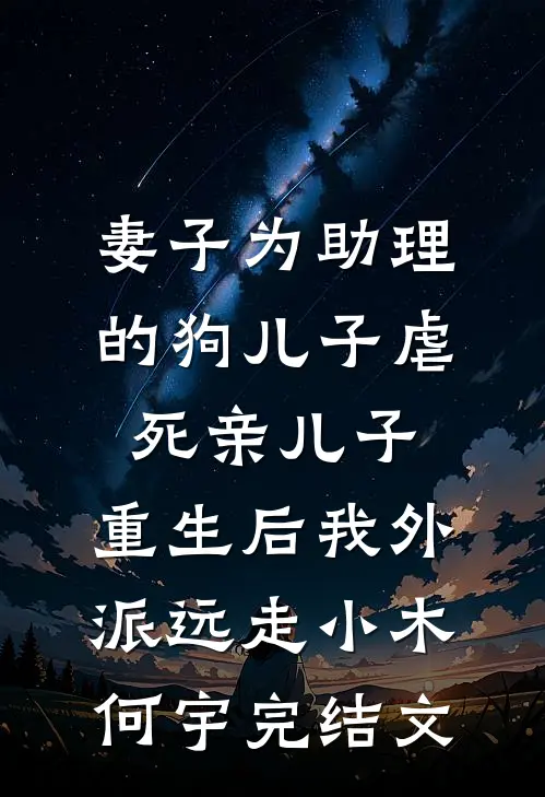 妻子为助理的狗儿子虐死亲儿子，重生后我外派远走小木何宇完结文