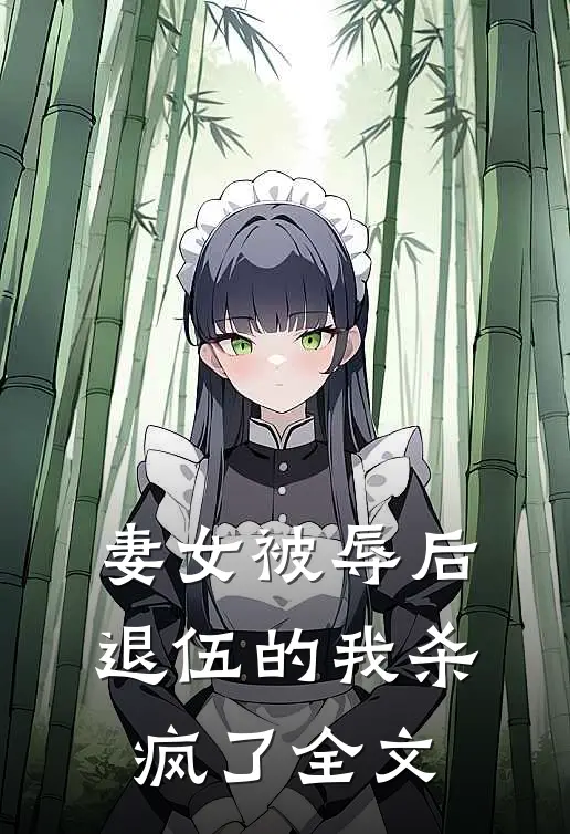妻女被辱后，退伍的我杀疯了全文