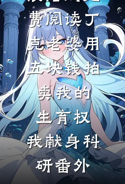 阮娉婷沈浪结局免费阅读丁克老婆用五块钱拍卖我的生育权，我献身科研番外