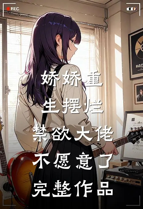 娇娇重生摆烂，禁欲大佬不愿意了完整作品