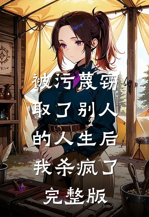 被污蔑窃取了别人的人生后，我杀疯了完整版