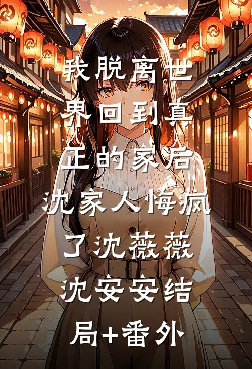 我脱离世界回到真正的家后，沈家人悔疯了沈薇薇沈安安结局+番外