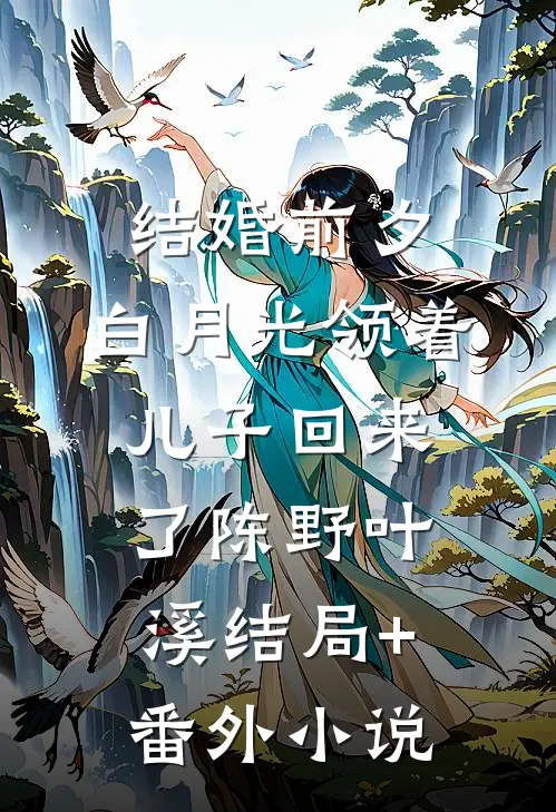 结婚前夕，白月光领着儿子回来了陈野叶溪结局+番外小说