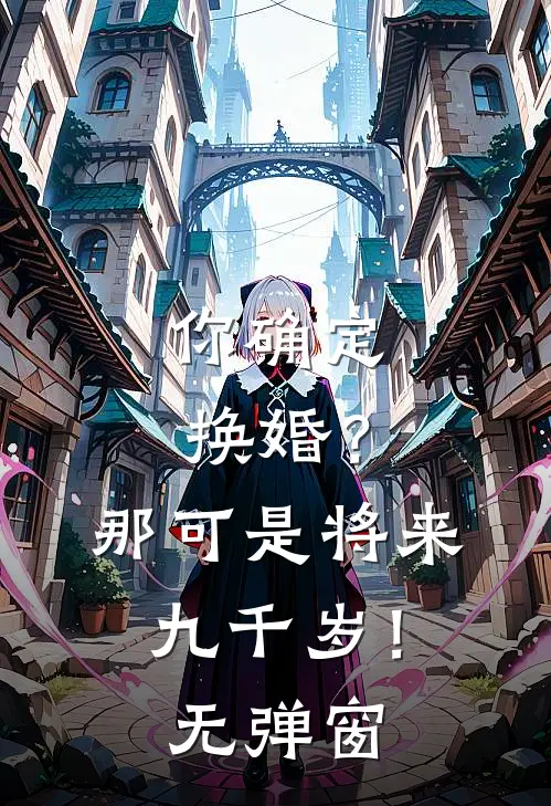 你确定换婚？那可是将来九千岁！无弹窗