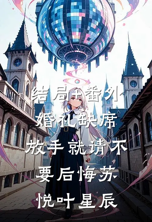 结局+番外婚礼缺席，放手就请不要后悔苏悦叶星辰