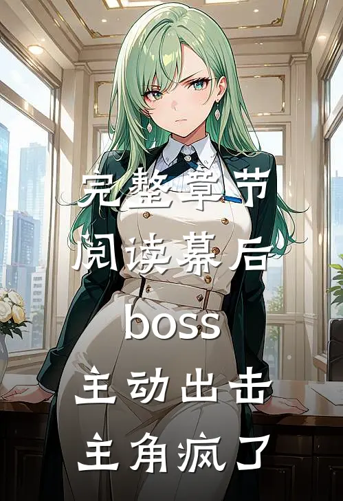 完整章节阅读幕后boss主动出击，主角疯了