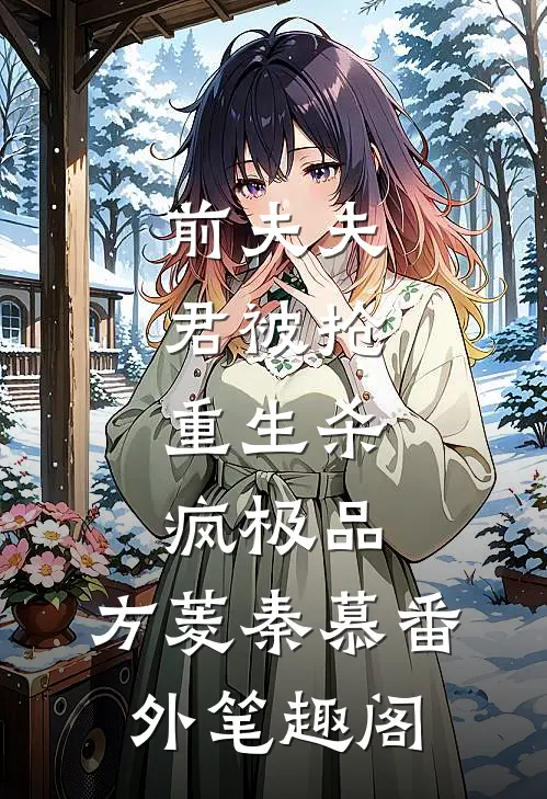 前夫夫君被抢，重生杀疯极品：方菱秦慕番外笔趣阁