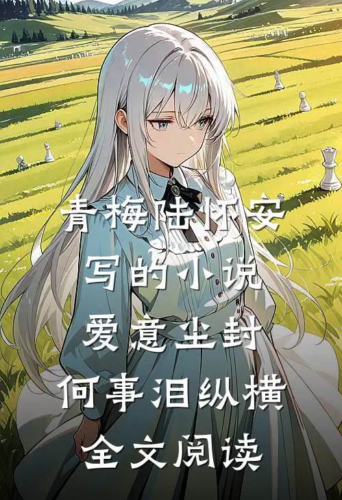 青梅陆怀安写的小说爱意尘封，何事泪纵横全文阅读