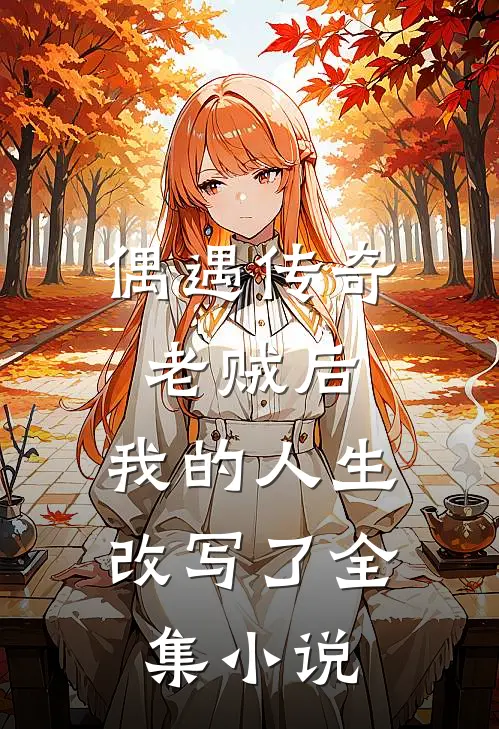 偶遇传奇老贼后，我的人生改写了全集小说