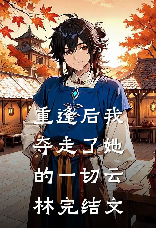 重逢后我夺走了她的一切云林完结文
