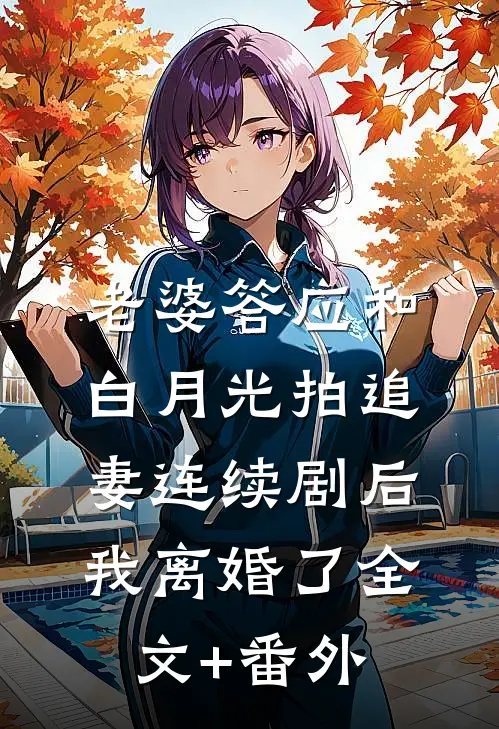 老婆答应和白月光拍追妻连续剧后，我离婚了全文+番外