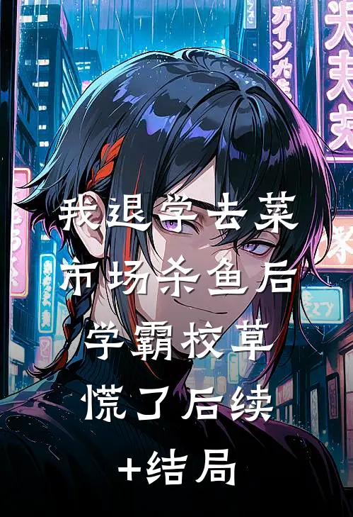 我退学去菜市场杀鱼后，学霸校草慌了后续+结局
