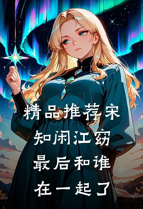 精品推荐宋知闲江窈最后和谁在一起了